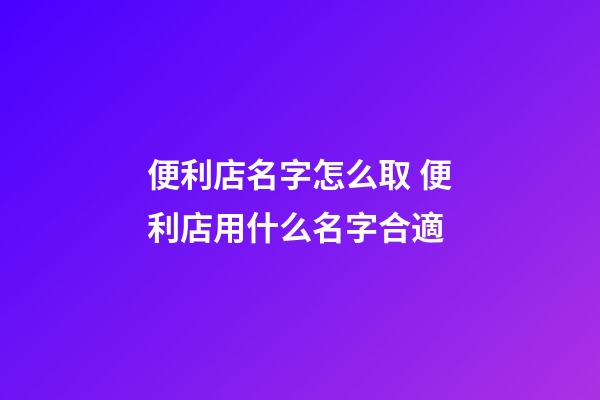便利店名字怎么取 便利店用什么名字合適-第1張-店鋪起名-玄機(jī)派